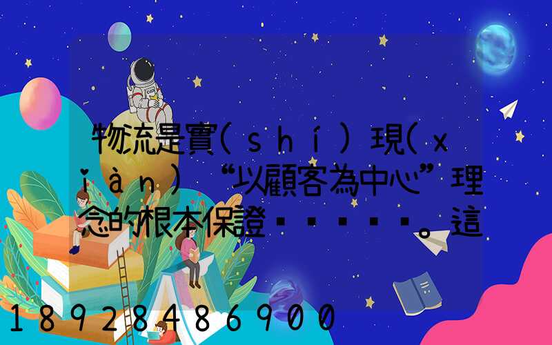 物流是實(shí)現(xiàn)“以顧客為中心”理念的根本保證。這句話對(duì)嗎